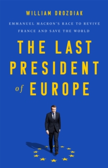 The Last President of Europe: Emmanuel Macron’s Race to Revive France and Save the World