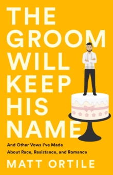 The Groom Will Keep His Name: And Other Vows I’ve Made About Race, Resistance, and Romance