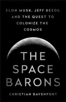 The Space Barons: Elon Musk, Jeff Bezos, and the Quest to Colonize the Cosmos