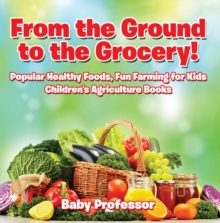 Image for From the Ground to the Grocery! Popular Healthy Foods, Fun Farming for Kids - Children's Agriculture Books