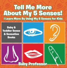 Image for Tell Me More About My 5 Senses! I Learn More By Using My 5 Senses for Kids - Baby & Toddler Sense & Sensation Books