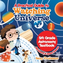 Image for A Practical Guide to Watching the Universe 5th Grade Astronomy Textbook Astronomy & Space Science