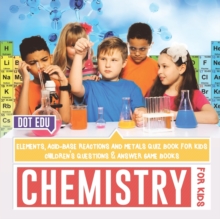 Image for Chemistry for Kids Elements, Acid-Base Reactions and Metals Quiz Book for Kids Children's Questions & Answer Game Books