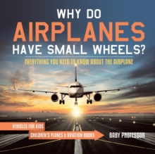 Image for Why Do Airplanes Have Small Wheels? Everything You Need to Know About The Airplane - Vehicles for Kids Children's Planes & Aviation Books