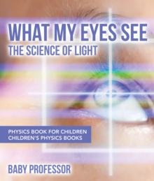 Image for What My Eyes See : The Science Of Light - Physics Book For Children Children's Physics Books