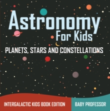 Image for Astronomy For Kids: Planets, Stars and Constellations - Intergalactic Kids Book Edition
