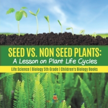 Image for Seed vs. Non Seed Plants : A Lesson on Plant Life Cycles Life Science Biology 5th Grade Children's Biology Books