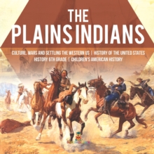Image for The Plains Indians Culture, Wars and Settling the Western US History of the United States History 6th Grade Children's American History