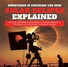 Image for Something is Covering the Sun! Solar Eclipse Explained Solar System Children's Book Grade 3 Children's Astronomy & Space Books