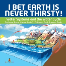 Image for I Bet Earth is Never Thirsty! Water Systems and the Water Cycle Earth and Space Science Grade 3 Children's Earth Sciences Books