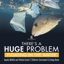Image for There's a Huge Problem Floating in the Water Aquatic Wildlife and Pollution Grade 3 Children's Environment & Ecology Books