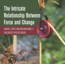 Image for The Intricate Relationship Between Force and Change Energy, Force and Motion Grade 3 Children's Physics Books