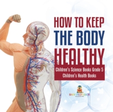 Image for How to Keep the Body Healthy Children's Science Books Grade 5 Children's Health Books
