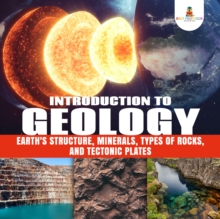 Image for Introduction to Geology : Earth's Structure, Minerals, Types of Rocks, and Tectonic Plates | Geology Book for Kids Junior Scholars Edition | Children's Earth Sciences Books
