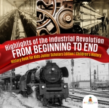 Image for Highlights of the Industrial Revolution : From Beginning to End | History Book for Kids Junior Scholars Edition | Children's History
