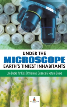Image for Under the Microscope : Earth's Tiniest Inhabitants: Life Books for Kids Children's Science & Nature Books
