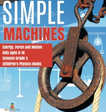 Image for Simple Machines Energy, Force and Motion Kids Ages 8-10 Science Grade 3 Children's Physics Books