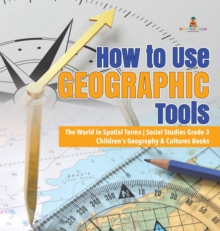 Image for How to Use Geographic Tools The World in Spatial Terms Social Studies Grade 3 Children's Geography & Cultures Books
