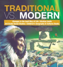 Image for Traditional vs. Modern Changes in the Inuit Way of Life Alaskan Inuits 3rd Grade Social Studies Children's Geography & Cultures Books