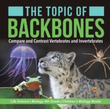 Image for The Topic of Backbones : Compare and Contrast Vertebrates and Invertebrates Life Science Biology 4th Grade Children's Biology Books
