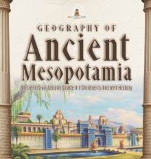 Image for Geography of Ancient Mesopotamia Ancient Civilizations Grade 4 Children's Ancient History