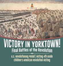 Image for Victory in Yorktown! Final Battles of the Revolution U.S. Revolutionary Period History 4th Grade Children's American Revolution History