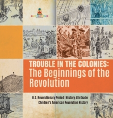 Image for Trouble in the Colonies : The Beginnings of the Revolution U.S. Revolutionary Period History 4th Grade Children's American Revolution History