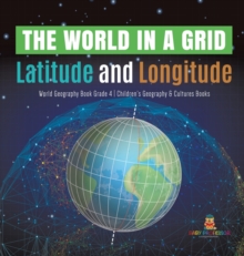 Image for The World in a Grid : Latitude and Longitude World Geography Book Grade 4 Children's Geography & Cultures Books