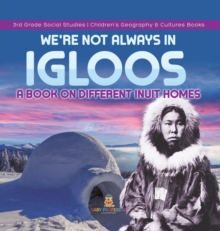 Image for We're Not Always in Igloos : A Book on Different Inuit Homes 3rd Grade Social Studies Children's Geography & Cultures Books