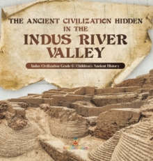 Image for The Ancient Civilization Hidden in the Indus River Valley Indus Civilization Grade 6 Children's Ancient History
