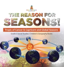 Image for The Reason for Seasons! : Tropic of Cancer & Capricorn and Global Seasons Grade 5 Social Studies Children's Geography Books