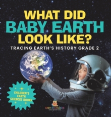 Image for What Did Baby Earth Look Like? Tracing Earth's History Grade 2 Children's Earth Sciences Books