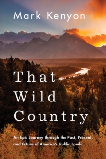 That Wild Country: An Epic Journey through the Past, Present, and Future of America’s Public Lands