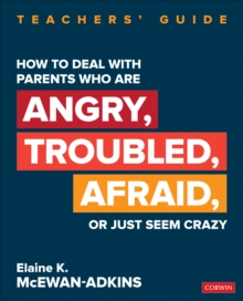 How to Deal With Parents Who Are Angry, Troubled, Afraid, or Just Seem Crazy: Teachers’ Guide