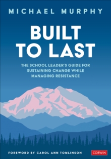 Built to Last: The School Leader’s Guide for Sustaining Change While Managing Resistance