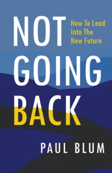 Image for Not Going Back: How to Lead into the New Future