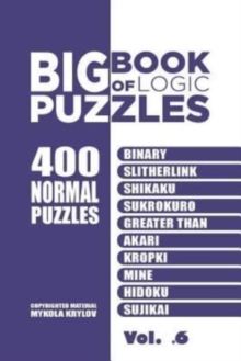 Image for Big Book Of Logic Puzzles - 400 Normal Puzzles : Binary, Slitherlink, Shikaku, Sukrokuro, Greater than, Akari, Kropki, Mine, Hidoku, Sujikai (Volume 6)