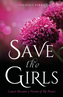 Image for Save the Girls : Cancer Became a Victim of My Praise