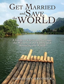 Image for Get Married and Save the World : A Guide to Christian Marriage, the Witness of the Family and Restoring the World