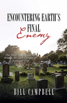 Image for Encountering Earth's Final Enemy : One Man's Healing Journey through The Dark Corridor of Death and Grief