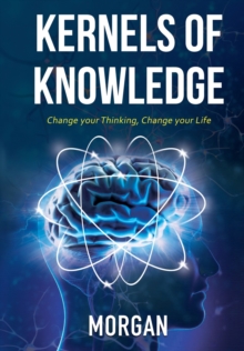 Image for Kernels of Knowledge : Change Your Thinking, Change Your Life