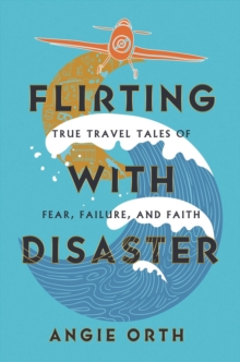 Image for Flirting with disaster  : true travel tales of fear, failure, and faith