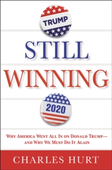 Still Winning: Why America Went All In on Donald Trump-And Why We Must Do It Again