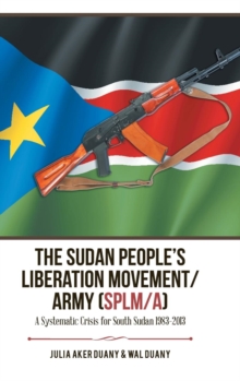 Image for The Sudan People's Liberation Movement/Army (Splm/A) : A Systematic Crisis for South Sudan 1983-2013