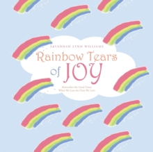 Image for Rainbow Tears of Joy : Remember the Good Times When We Lose the Ones We Love
