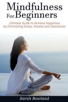 Image for Mindfulness for Beginners : Ultimate Guide to Achieve Happiness by Eliminating Stress, Anxiety and Depression (Stress Management, Inner Peace...)
