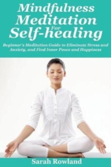 Image for Mindfulness Meditation for Self-Healing : Beginner's Meditation Guide to Eliminate Stress, Anxiety and Depression, and Find Inner Peace and Happiness