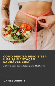 Image for Como Perder Peso e Ter uma Alimentacao Saudavel com a Dieta Low-Carb Detox para Mulheres