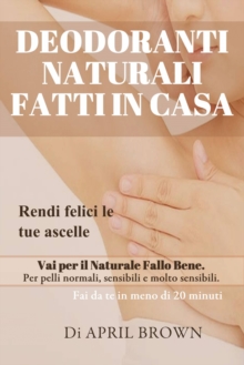 Image for Deodoranti Naturali Fatti In Casa Rendi felici le tue ascelle Vai per il Naturale Fallo Bene Per pelli normali, sensibili e molto sensibili Fai da te in meno di 20 minuti