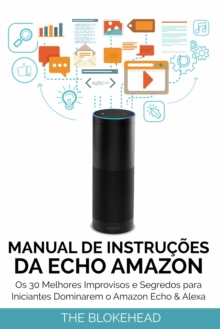 Image for Manual de instrucoes da Echo Amazon: Os 30 melhores improvisos e segredos para iniciantes dominarem o Amazon Echo & Alexa